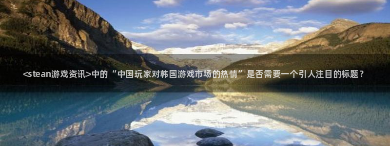 极悦娱乐在线登录：<stean游戏资讯>中的“中国玩家对韩国