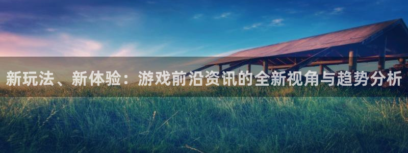 沐春极悦娱乐：新玩法、新体验：游戏前沿资讯的全新视角与趋势分