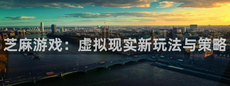 极悦娱乐平台官网入口：芝麻游戏：虚拟现实新玩法与策略
