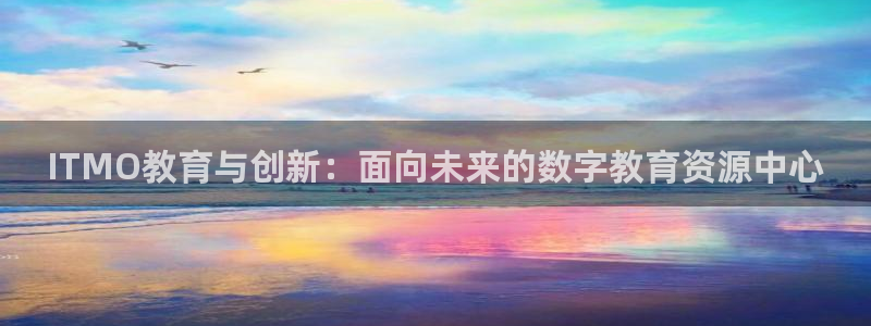 极悦娱乐平台登陆：ITMO教育与创新：面向未来的数字教育资源