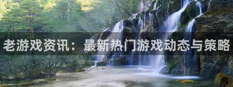 极悦娱乐网页版地址：老游戏资讯：最新热门游戏动态与策略