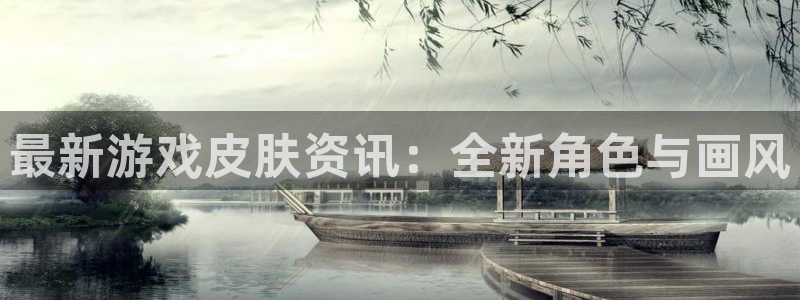 极悦娱乐注册：最新游戏皮肤资讯：全新角色与画风