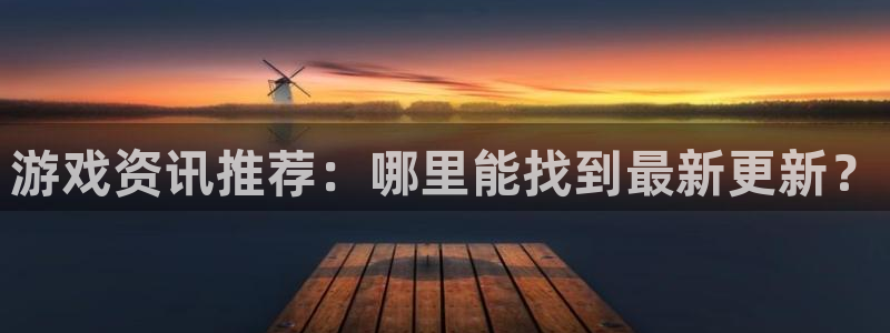 极悦娱乐娱乐是真的吗：游戏资讯推荐：哪里能找到最新更新？