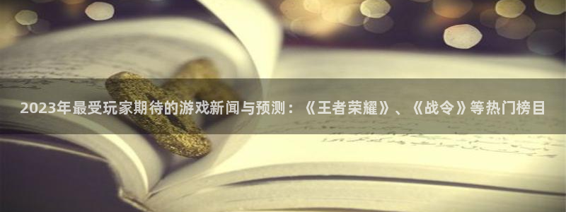 极悦娱乐官方登录网址：2023年最受玩家期待的游戏新闻与预测