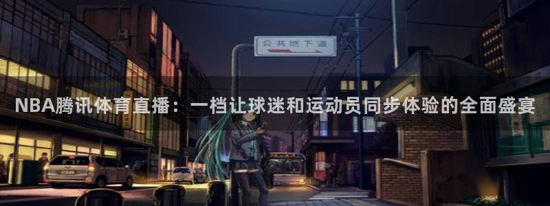 新球直播：NBA腾讯体育直播：一档让球迷和运动员同步体验的全面盛宴