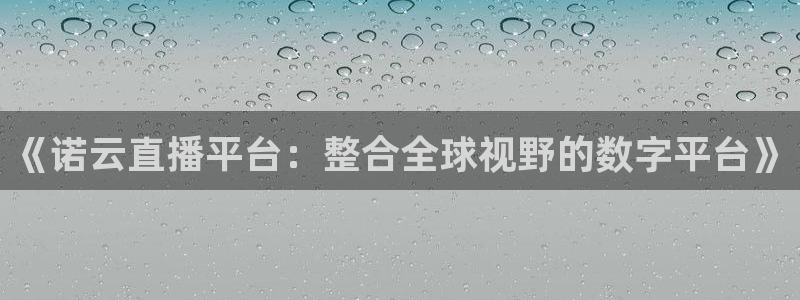 新球体育足球官网：《诺云直播平台：整合全球视野的数字平台》