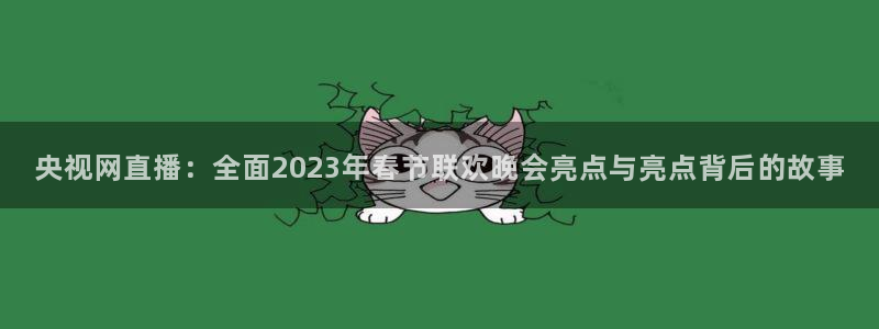 新体球即时比分新球体育：央视网直播：全面2023年春节联欢晚会亮点与亮点背后的故事