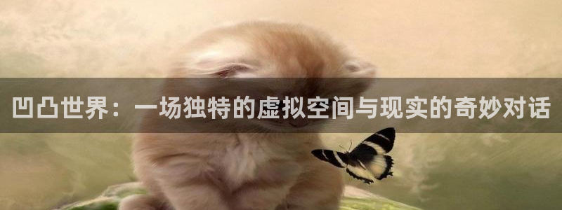 极悦娱乐直属：凹凸世界：一场独特的虚拟空间与现实的奇妙对话